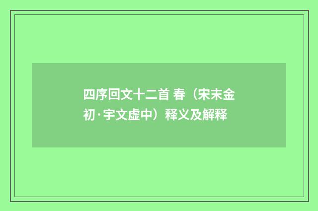 四序回文十二首 春（宋末金初·宇文虚中）释义及解释