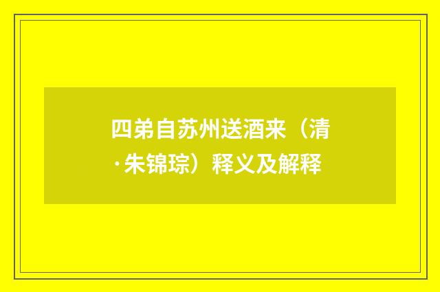 四弟自苏州送酒来（清·朱锦琮）释义及解释