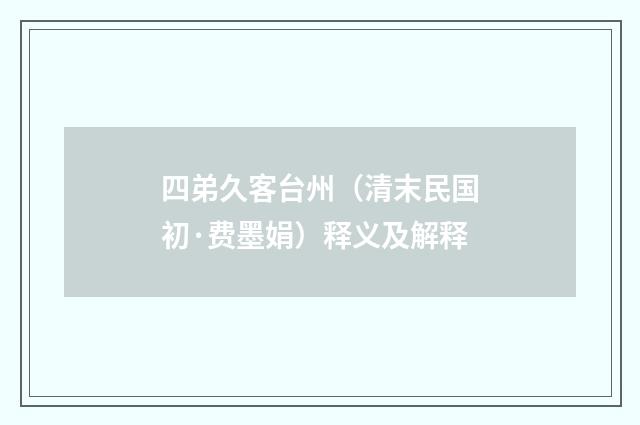 四弟久客台州（清末民国初·费墨娟）释义及解释