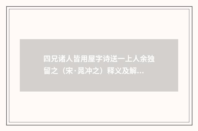 四兄诸人皆用屋字诗送一上人余独留之（宋·晁冲之）释义及解释