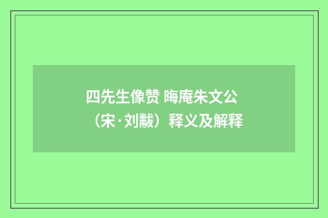 四先生像赞 晦庵朱文公（宋·刘黻）释义及解释