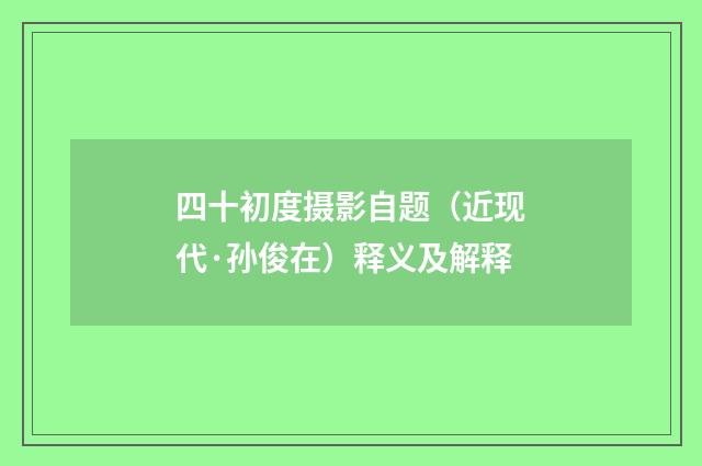 四十初度摄影自题（近现代·孙俊在）释义及解释