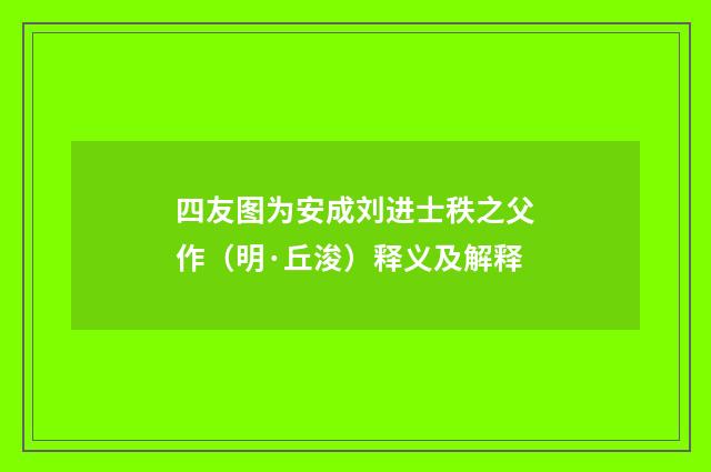 四友图为安成刘进士秩之父作（明·丘浚）释义及解释