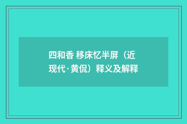 四和香 移床忆半屏（近现代·黄侃）释义及解释