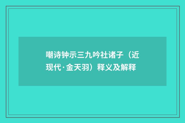 嘲诗钟示三九吟社诸子（近现代·金天羽）释义及解释