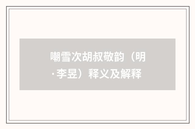 嘲雪次胡叔敬韵（明·李昱）释义及解释