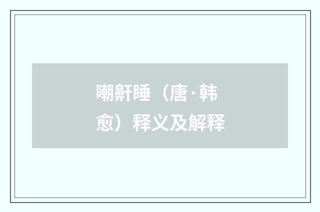 嘲鼾睡（唐·韩愈）释义及解释