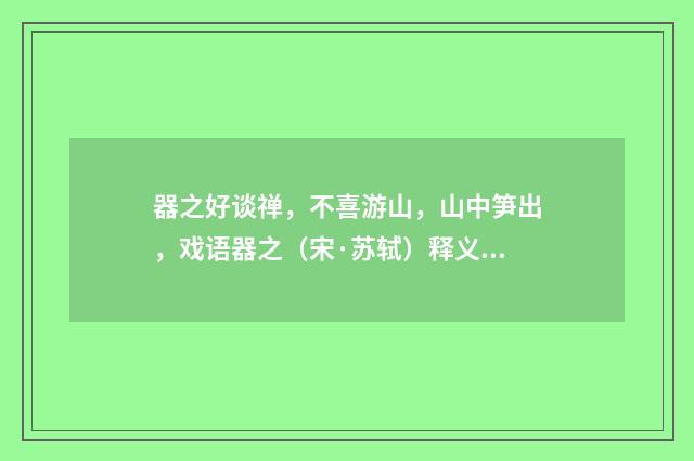 器之好谈禅，不喜游山，山中笋出，戏语器之（宋·苏轼）释义及解释