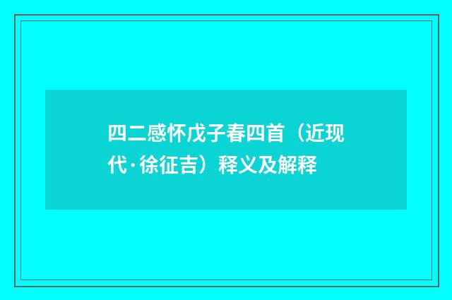 四二感怀戊子春四首（近现代·徐征吉）释义及解释