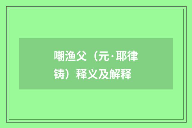 嘲渔父（元·耶律铸）释义及解释