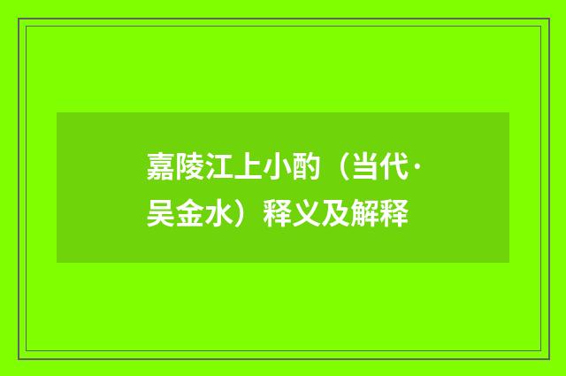 嘉陵江上小酌（当代·吴金水）释义及解释