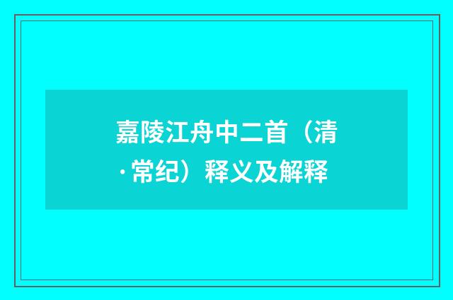 嘉陵江舟中二首（清·常纪）释义及解释
