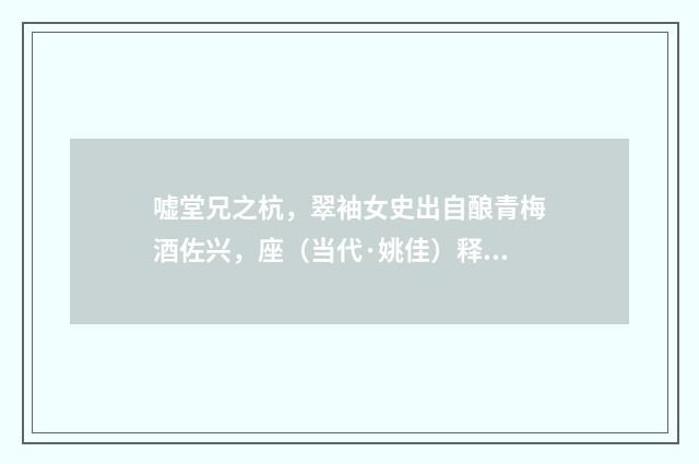 嘘堂兄之杭，翠袖女史出自酿青梅酒佐兴，座（当代·姚佳）释义及解释