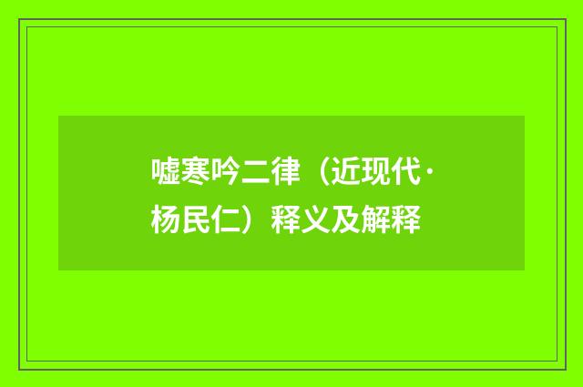 嘘寒吟二律（近现代·杨民仁）释义及解释