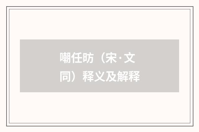 嘲任昉（宋·文同）释义及解释