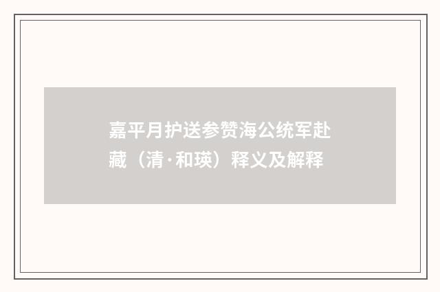 嘉平月护送参赞海公统军赴藏（清·和瑛）释义及解释