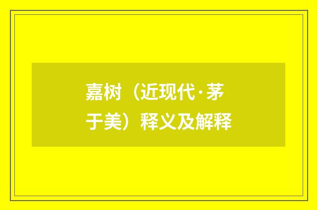 嘉树（近现代·茅于美）释义及解释