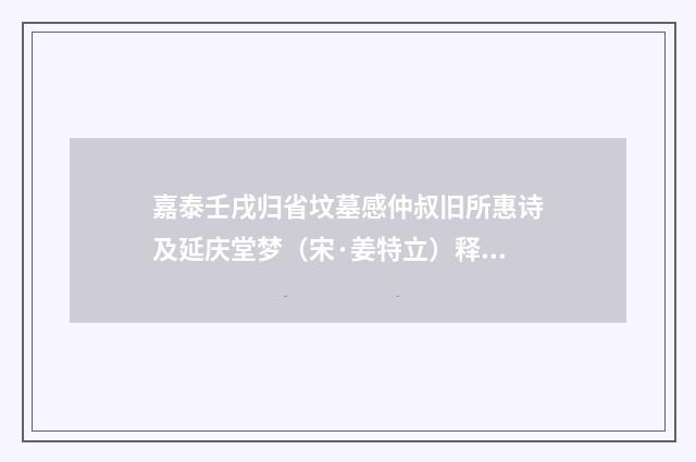 嘉泰壬戌归省坟墓感仲叔旧所惠诗及延庆堂梦（宋·姜特立）释义及解释