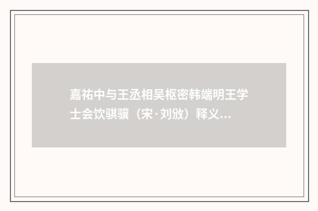 嘉祐中与王丞相吴枢密韩端明王学士会饮骐骥（宋·刘攽）释义及解释