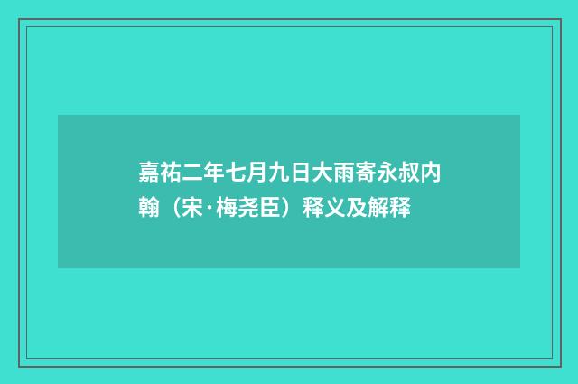 嘉祐二年七月九日大雨寄永叔内翰（宋·梅尧臣）释义及解释