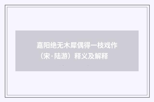 嘉阳绝无木犀偶得一枝戏作（宋·陆游）释义及解释
