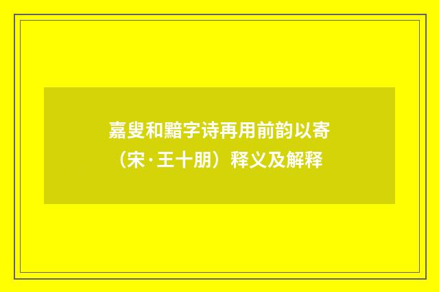 嘉叟和黯字诗再用前韵以寄（宋·王十朋）释义及解释