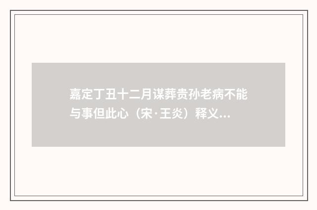 嘉定丁丑十二月谋葬贵孙老病不能与事但此心（宋·王炎）释义及解释