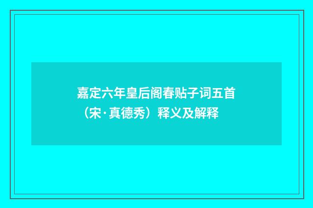 嘉定六年皇后阁春贴子词五首（宋·真德秀）释义及解释