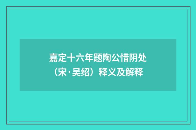 嘉定十六年题陶公惜阴处（宋·吴绍）释义及解释
