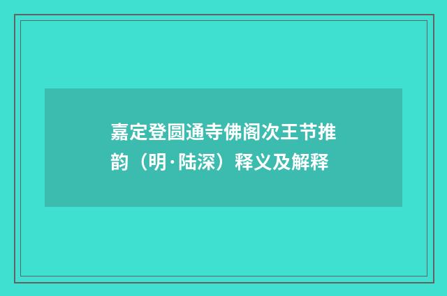 嘉定登圆通寺佛阁次王节推韵（明·陆深）释义及解释