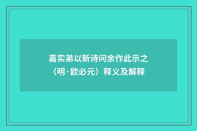 嘉实弟以新诗问余作此示之（明·欧必元）释义及解释