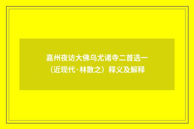 嘉州夜访大佛乌尤诸寺二首选一（近现代·林散之）释义及解释