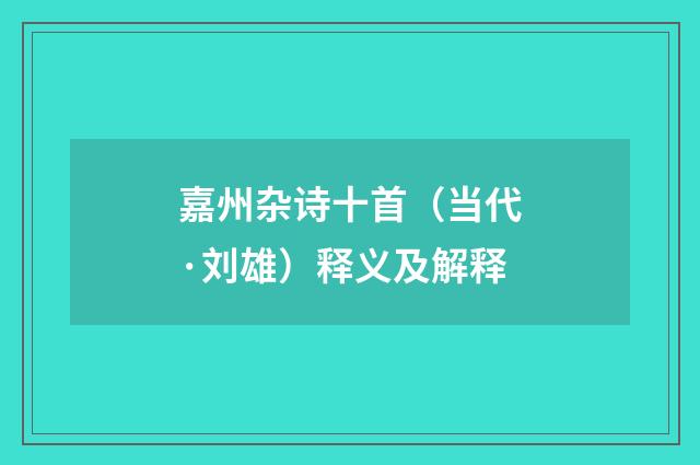 嘉州杂诗十首（当代·刘雄）释义及解释