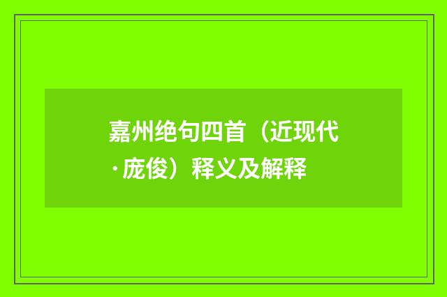 嘉州绝句四首（近现代·庞俊）释义及解释