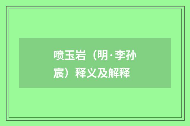 喷玉岩（明·李孙宸）释义及解释