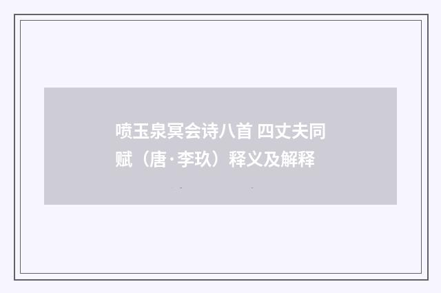 喷玉泉冥会诗八首 四丈夫同赋（唐·李玖）释义及解释