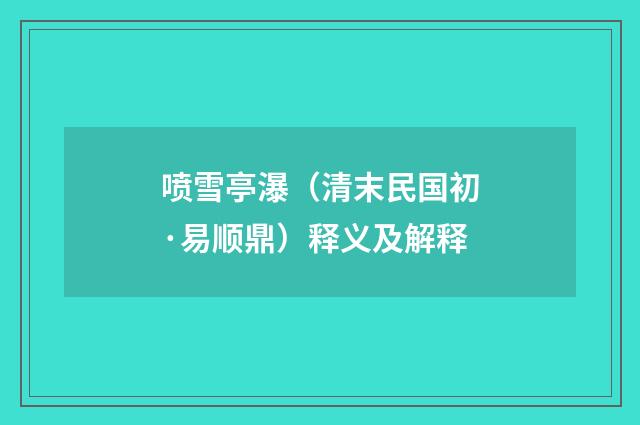 喷雪亭瀑（清末民国初·易顺鼎）释义及解释