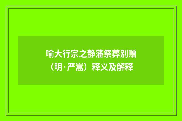 喻大行宗之静藩祭葬别赠（明·严嵩）释义及解释