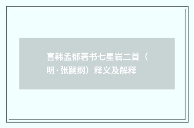 喜韩孟郁著书七星岩二首（明·张嗣纲）释义及解释