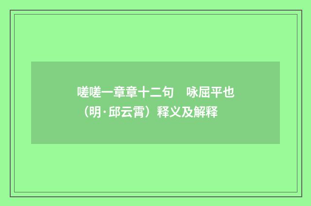 嗟嗟一章章十二句　咏屈平也（明·邱云霄）释义及解释