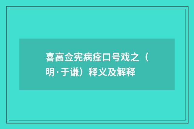 喜高佥宪病痊口号戏之（明·于谦）释义及解释
