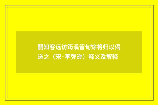 嗣知客远访筠溪留旬馀将归以偈送之（宋·李弥逊）释义及解释