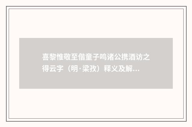 喜黎惟敬至偕童子鸣诸公携酒访之得云字（明·梁孜）释义及解释