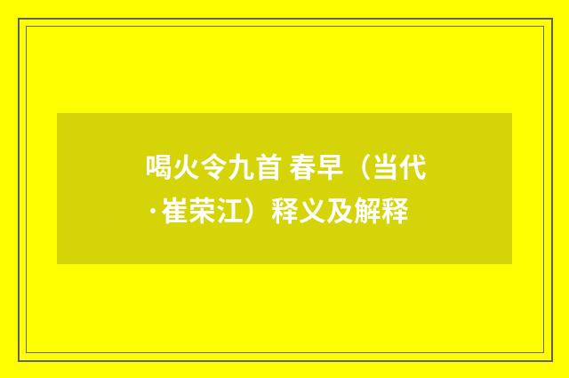 喝火令九首 春早（当代·崔荣江）释义及解释