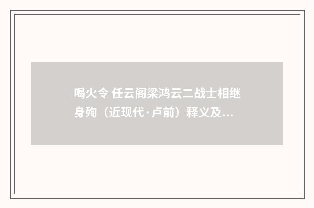 喝火令 任云阁梁鸿云二战士相继身殉（近现代·卢前）释义及解释
