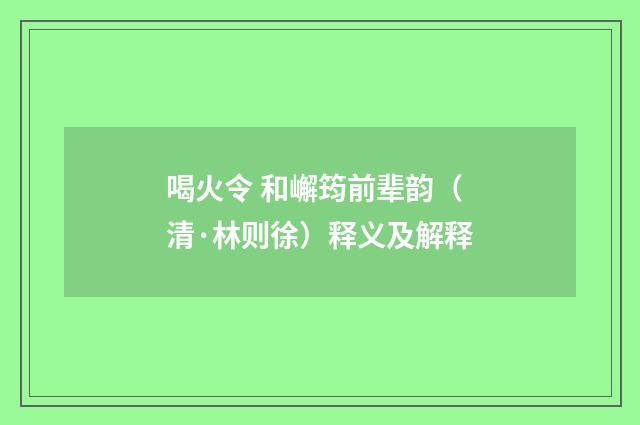 喝火令 和嶰筠前辈韵（清·林则徐）释义及解释