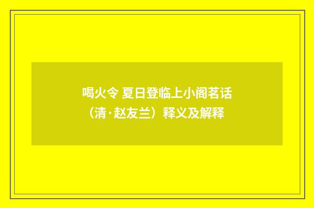 喝火令 夏日登临上小阁茗话（清·赵友兰）释义及解释