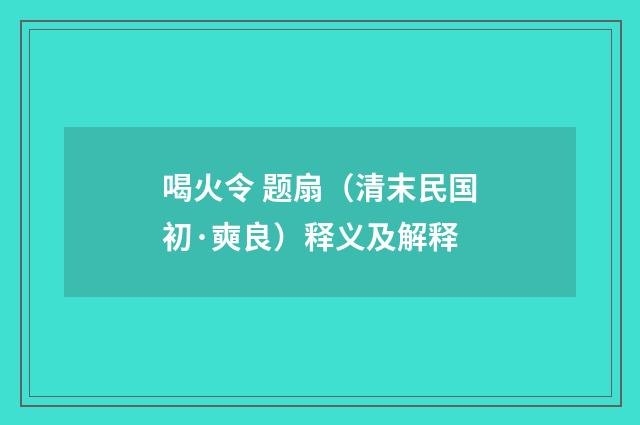 喝火令 题扇（清末民国初·奭良）释义及解释