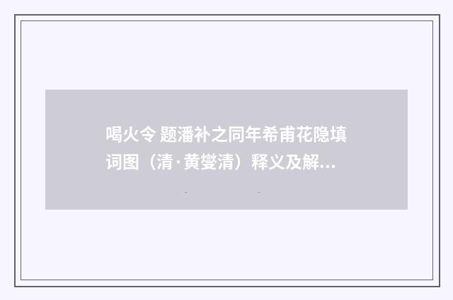 喝火令 题潘补之同年希甫花隐填词图（清·黄燮清）释义及解释