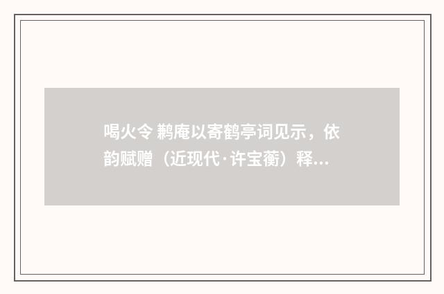 喝火令 鹣庵以寄鹤亭词见示，依韵赋赠（近现代·许宝蘅）释义及解释